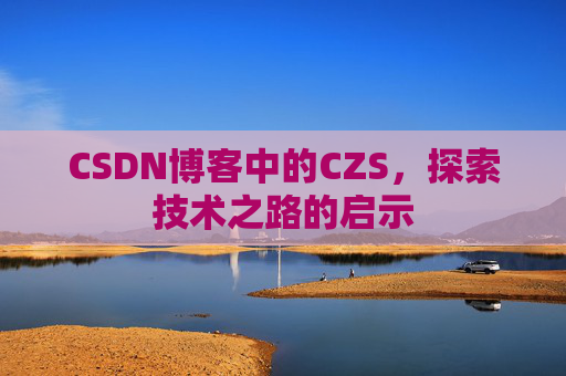 CSDN博客中的CZS，探索技术之路的启示